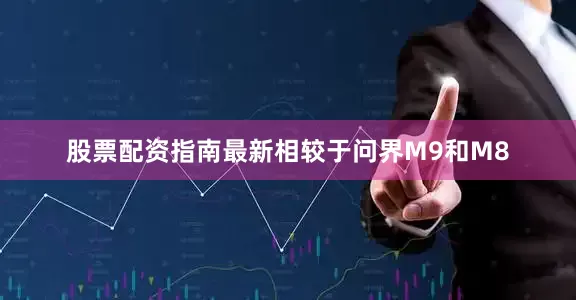 股票配资指南最新相较于问界M9和M8