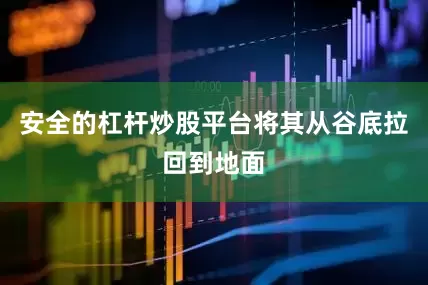 安全的杠杆炒股平台将其从谷底拉回到地面