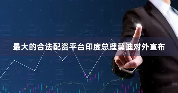 最大的合法配资平台印度总理莫迪对外宣布
