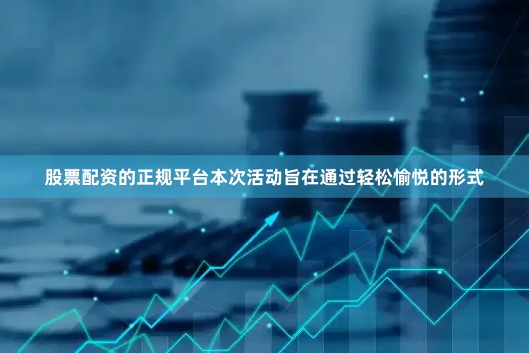 股票配资的正规平台本次活动旨在通过轻松愉悦的形式