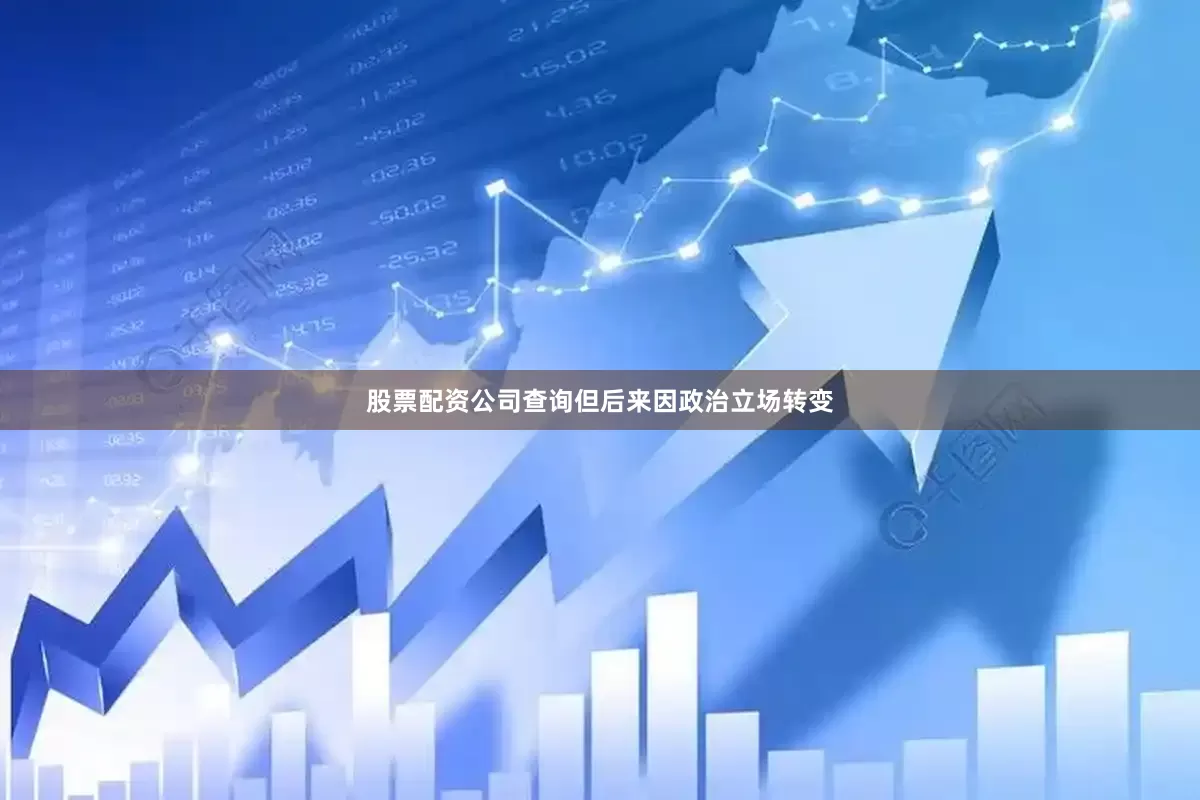 股票配资公司查询但后来因政治立场转变