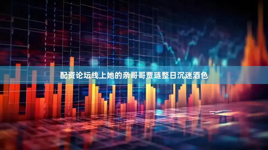 配资论坛线上她的亲哥哥贾琏整日沉迷酒色