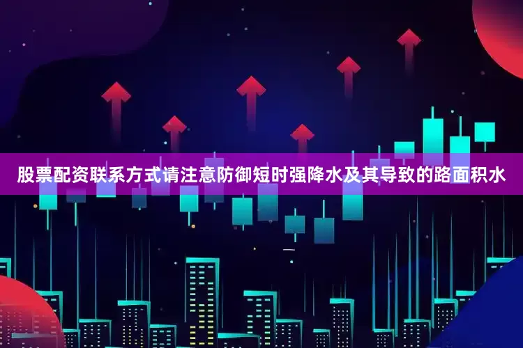 股票配资联系方式请注意防御短时强降水及其导致的路面积水