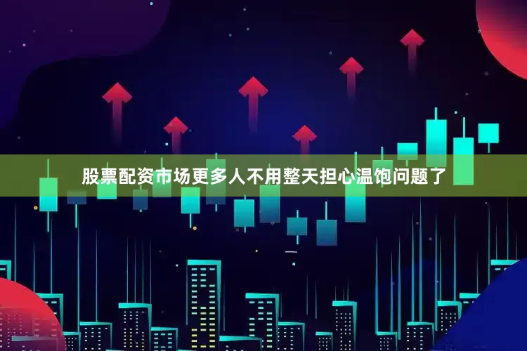 股票配资市场更多人不用整天担心温饱问题了
