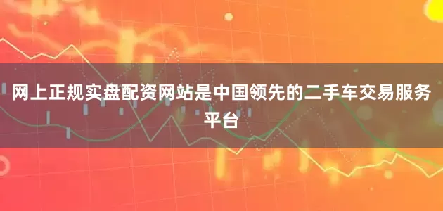 网上正规实盘配资网站是中国领先的二手车交易服务平台