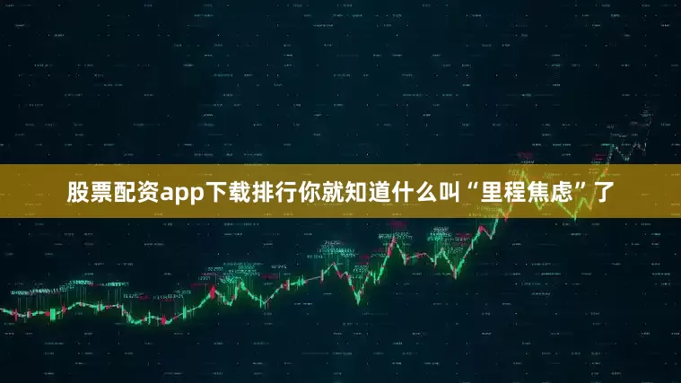 股票配资app下载排行你就知道什么叫“里程焦虑”了