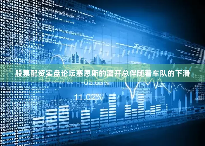 股票配资实盘论坛塞恩斯的离开总伴随着车队的下滑