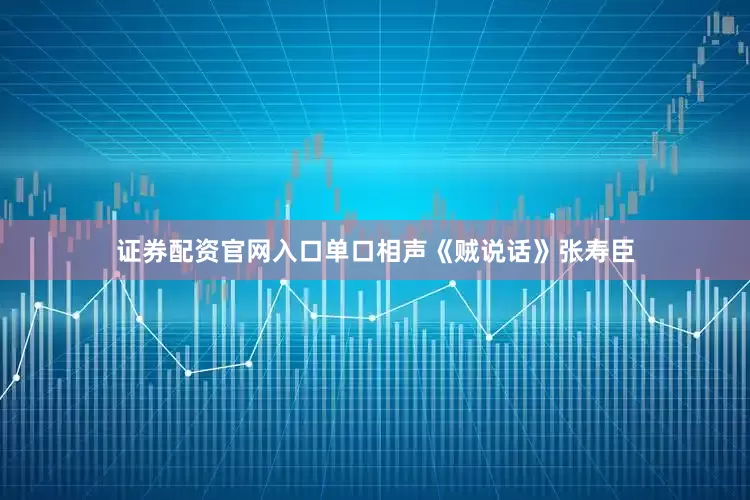 证券配资官网入口单口相声《贼说话》张寿臣