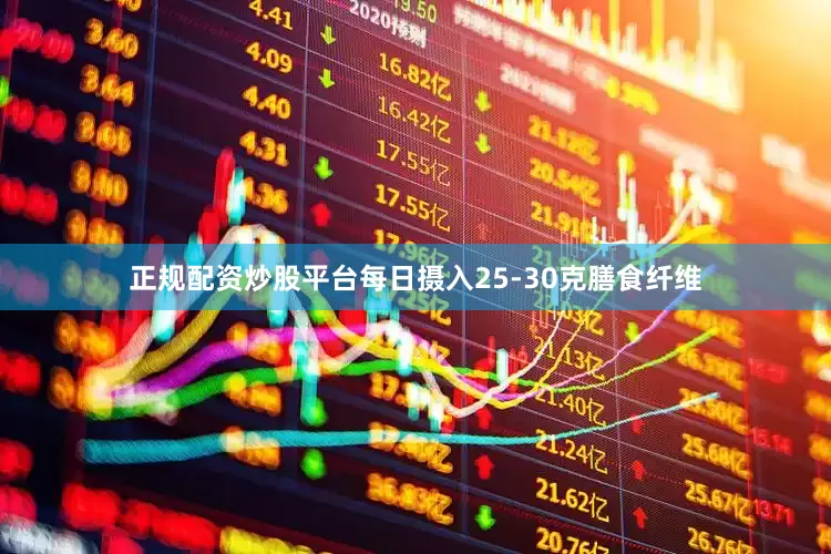 正规配资炒股平台每日摄入25-30克膳食纤维