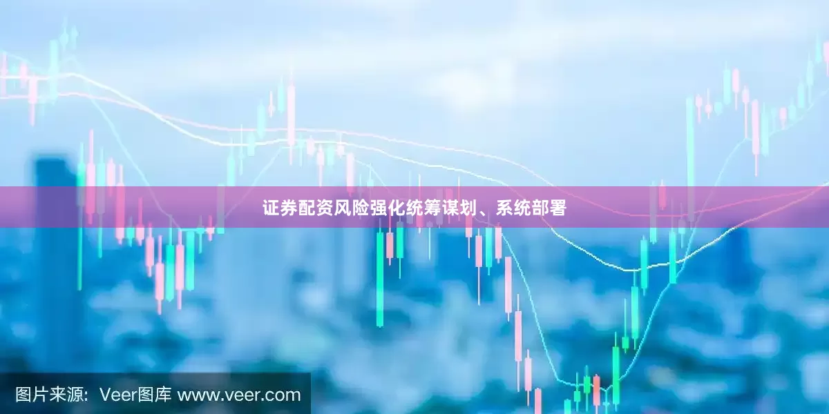 证券配资风险强化统筹谋划、系统部署